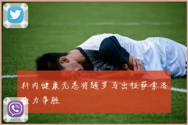 科内健康无恙将随罗马出征萨索洛全力争胜