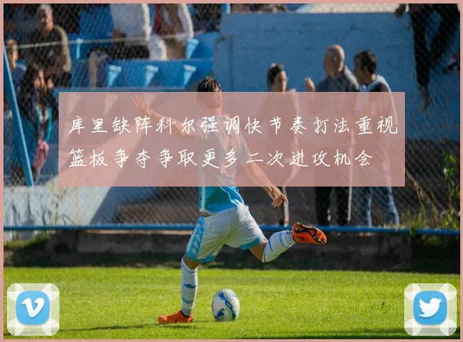 库里缺阵科尔强调快节奏打法重视篮板争夺争取更多二次进攻机会