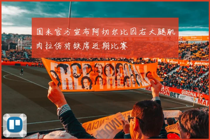 国米官方宣布阿切尔比因右大腿肌肉拉伤将缺席近期比赛