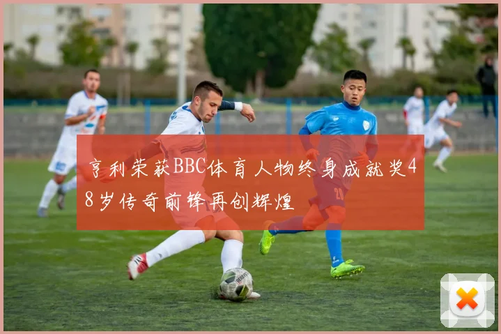 亨利荣获BBC体育人物终身成就奖48岁传奇前锋再创辉煌