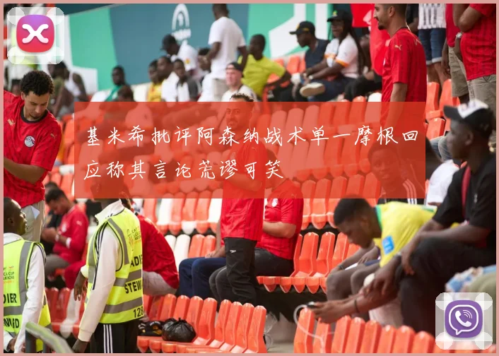 基米希批评阿森纳战术单一摩根回应称其言论荒谬可笑