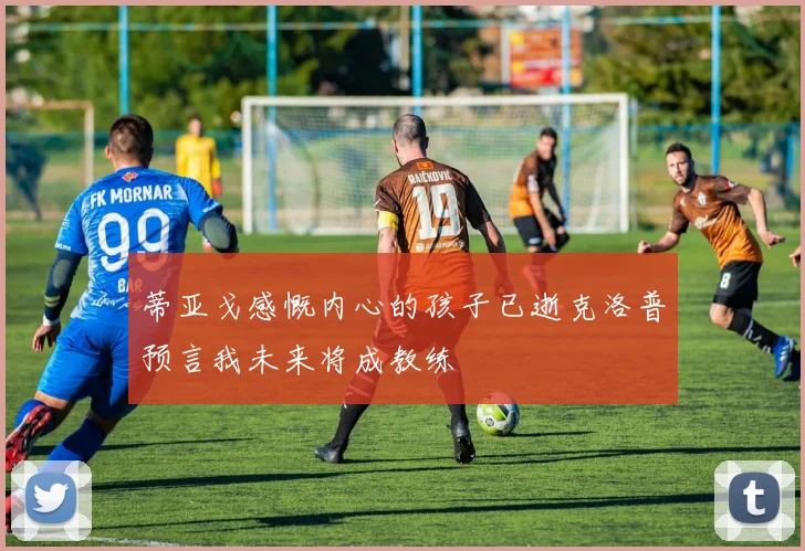 蒂亚戈感慨内心的孩子已逝克洛普预言我未来将成教练