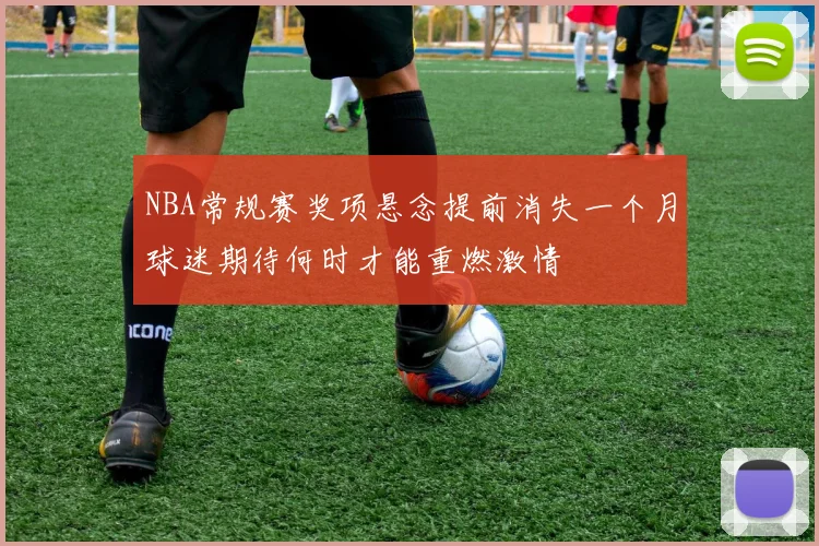 NBA常规赛奖项悬念提前消失一个月球迷期待何时才能重燃激情