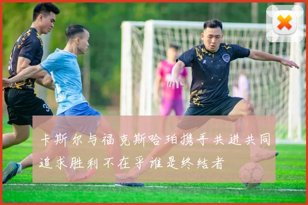 卡斯尔与福克斯哈珀携手共进共同追求胜利不在乎谁是终结者