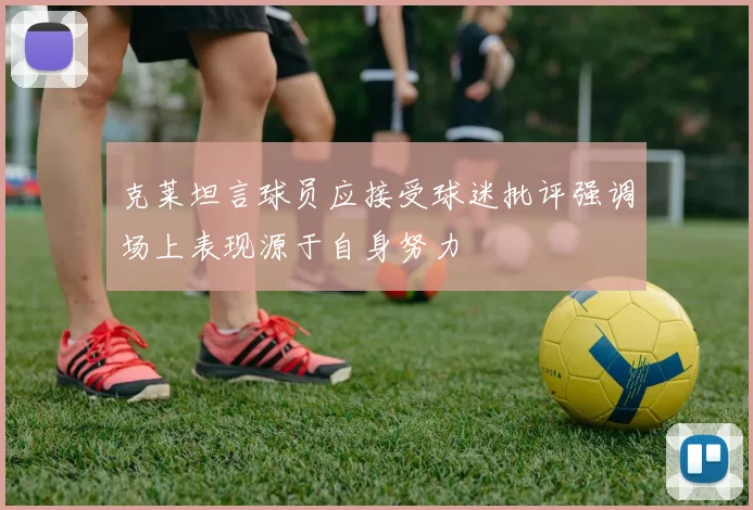 克莱坦言球员应接受球迷批评强调场上表现源于自身努力