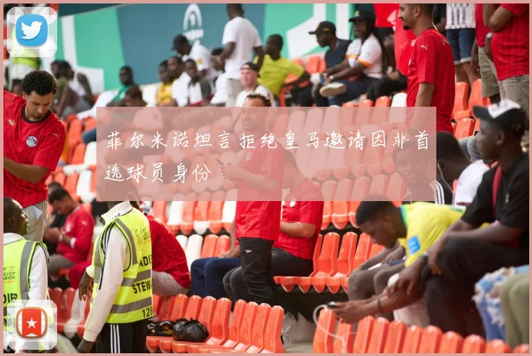 菲尔米诺坦言拒绝皇马邀请因非首选球员身份