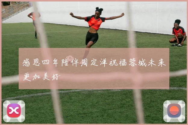 感恩四年陪伴周定洋祝福蓉城未来更加美好
