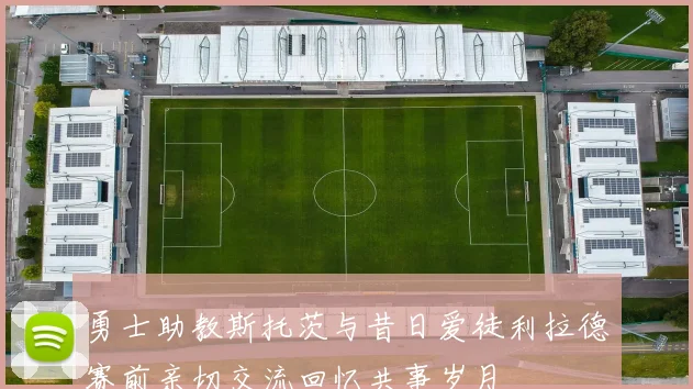 勇士助教斯托茨与昔日爱徒利拉德赛前亲切交流回忆共事岁月